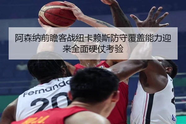 阿森纳前瞻客战纽卡赖斯防守覆盖能力迎来全面硬仗考验 | Bowan Sports