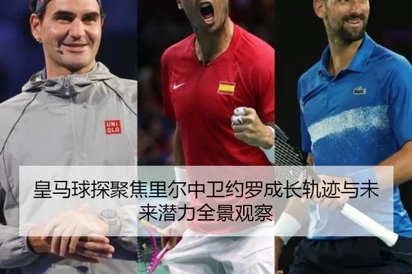 皇马球探聚焦里尔中卫约罗成长轨迹与未来潜力全景观察